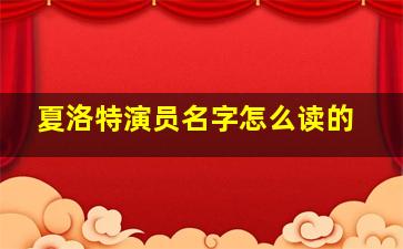 夏洛特演员名字怎么读的