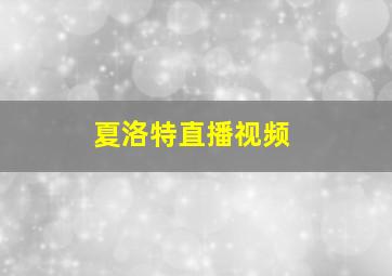 夏洛特直播视频