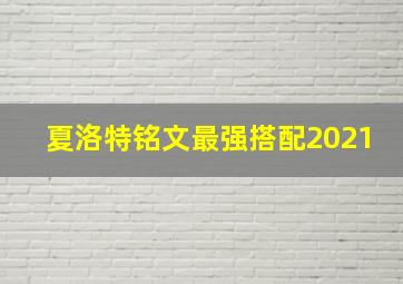 夏洛特铭文最强搭配2021