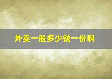 外卖一般多少钱一份啊