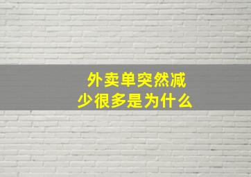 外卖单突然减少很多是为什么