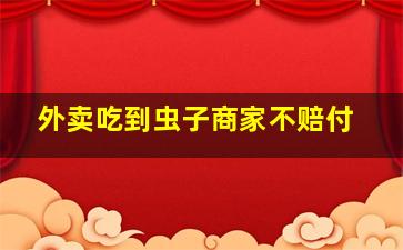 外卖吃到虫子商家不赔付