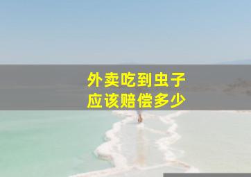 外卖吃到虫子应该赔偿多少