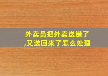 外卖员把外卖送错了,又送回来了怎么处理