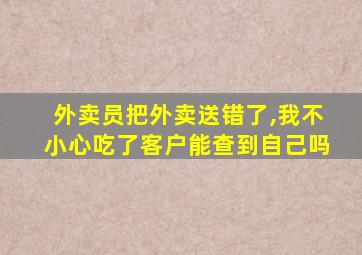 外卖员把外卖送错了,我不小心吃了客户能查到自己吗