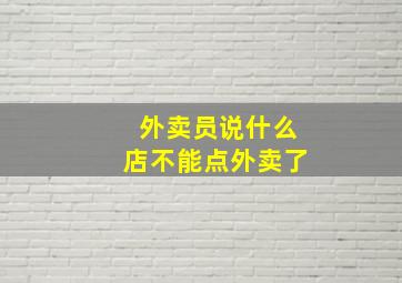 外卖员说什么店不能点外卖了