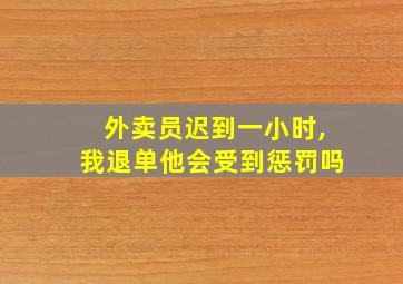 外卖员迟到一小时,我退单他会受到惩罚吗