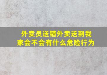 外卖员送错外卖送到我家会不会有什么危险行为