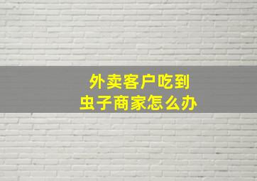 外卖客户吃到虫子商家怎么办