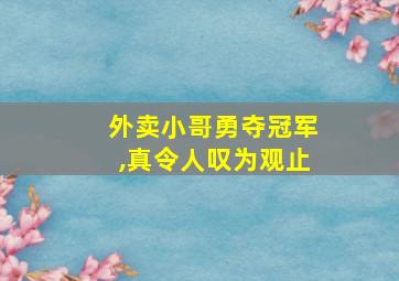 外卖小哥勇夺冠军,真令人叹为观止