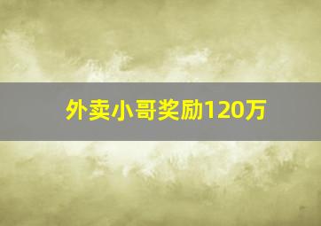 外卖小哥奖励120万