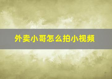 外卖小哥怎么拍小视频