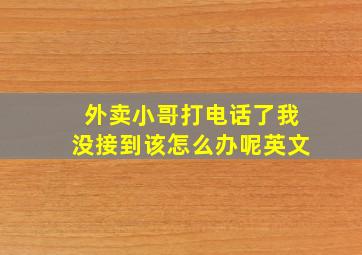 外卖小哥打电话了我没接到该怎么办呢英文