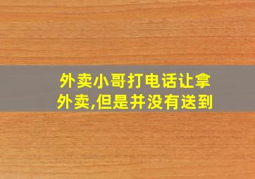 外卖小哥打电话让拿外卖,但是并没有送到