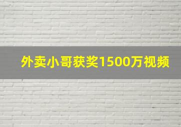 外卖小哥获奖1500万视频