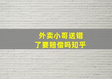 外卖小哥送错了要赔偿吗知乎