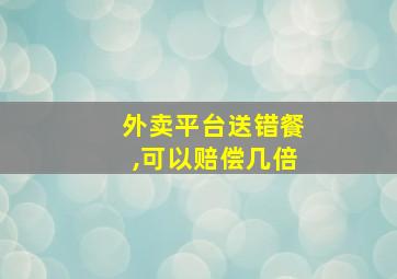 外卖平台送错餐,可以赔偿几倍