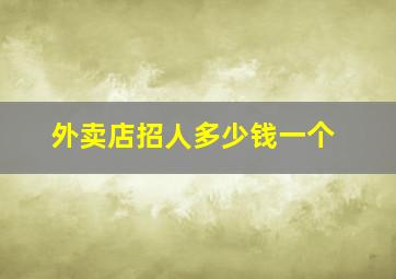 外卖店招人多少钱一个