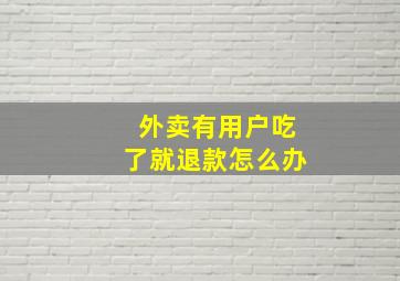 外卖有用户吃了就退款怎么办