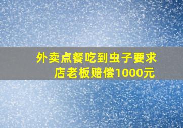 外卖点餐吃到虫子要求店老板赔偿1000元