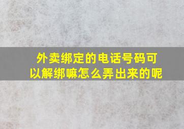 外卖绑定的电话号码可以解绑嘛怎么弄出来的呢