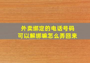 外卖绑定的电话号码可以解绑嘛怎么弄回来