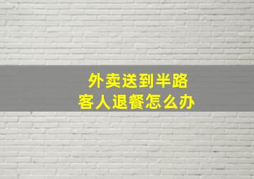 外卖送到半路客人退餐怎么办