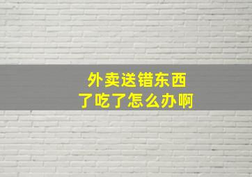 外卖送错东西了吃了怎么办啊