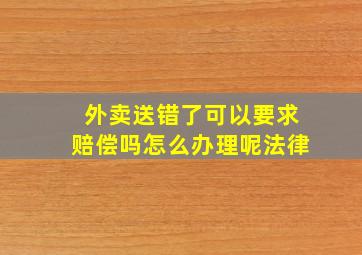 外卖送错了可以要求赔偿吗怎么办理呢法律