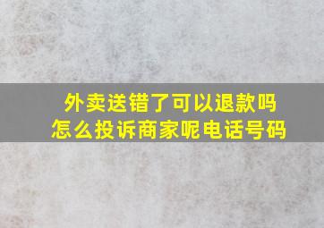 外卖送错了可以退款吗怎么投诉商家呢电话号码