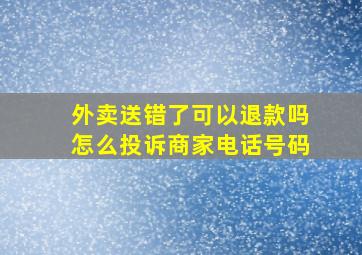 外卖送错了可以退款吗怎么投诉商家电话号码