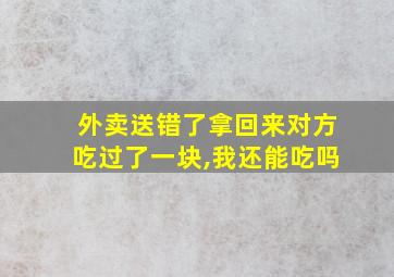 外卖送错了拿回来对方吃过了一块,我还能吃吗