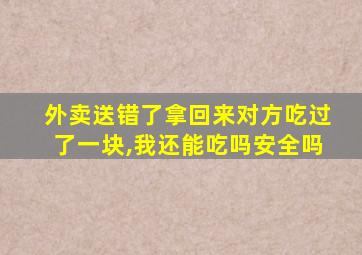 外卖送错了拿回来对方吃过了一块,我还能吃吗安全吗