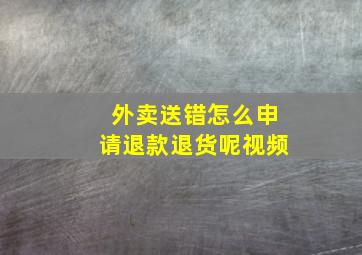 外卖送错怎么申请退款退货呢视频