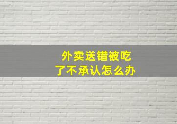 外卖送错被吃了不承认怎么办