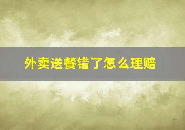 外卖送餐错了怎么理赔