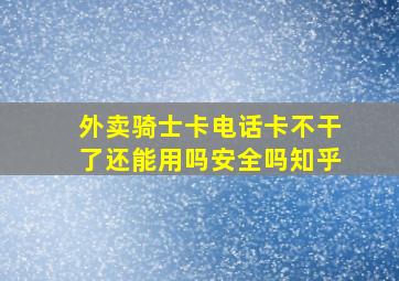 外卖骑士卡电话卡不干了还能用吗安全吗知乎