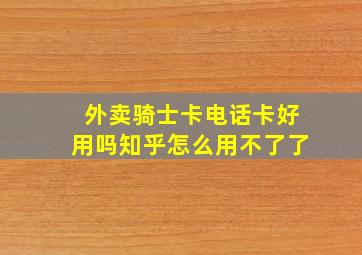 外卖骑士卡电话卡好用吗知乎怎么用不了了