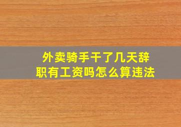 外卖骑手干了几天辞职有工资吗怎么算违法