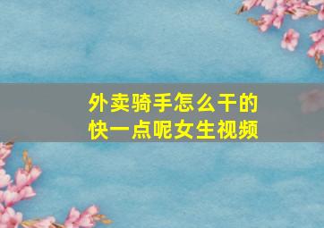 外卖骑手怎么干的快一点呢女生视频