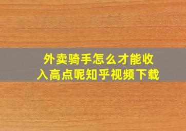 外卖骑手怎么才能收入高点呢知乎视频下载