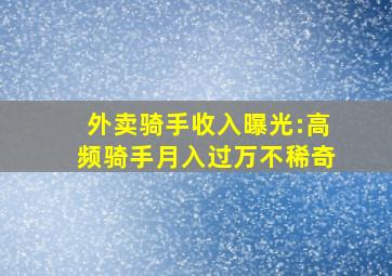 外卖骑手收入曝光:高频骑手月入过万不稀奇