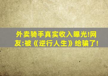 外卖骑手真实收入曝光!网友:被《逆行人生》给骗了!