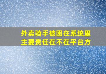 外卖骑手被困在系统里主要责任在不在平台方