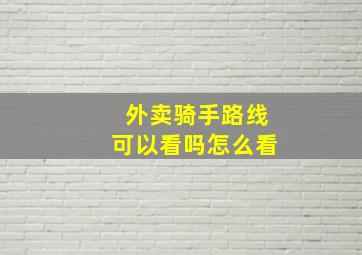 外卖骑手路线可以看吗怎么看