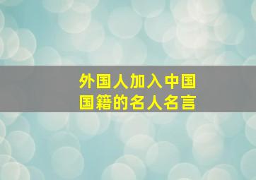 外国人加入中国国籍的名人名言