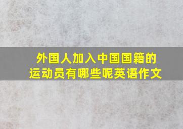 外国人加入中国国籍的运动员有哪些呢英语作文