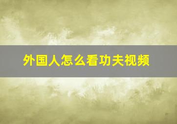 外国人怎么看功夫视频