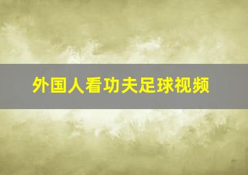 外国人看功夫足球视频