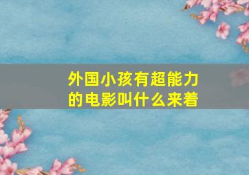 外国小孩有超能力的电影叫什么来着